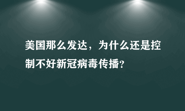 美国那么发达，为什么还是控制不好新冠病毒传播？