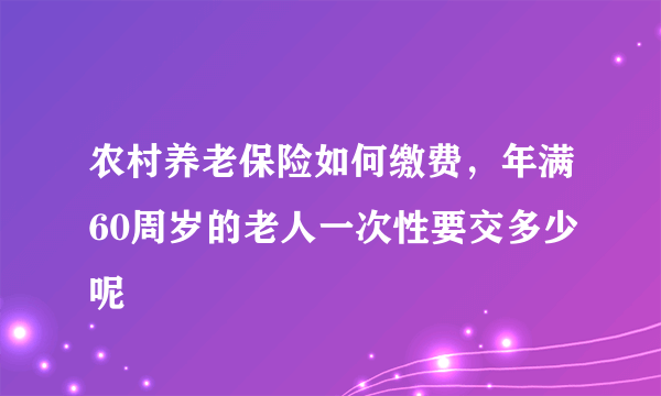 农村养老保险如何缴费，年满60周岁的老人一次性要交多少呢