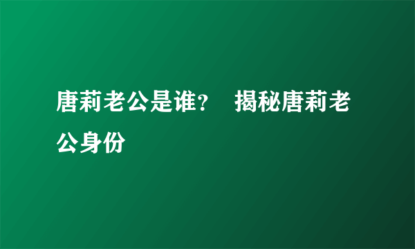 唐莉老公是谁？  揭秘唐莉老公身份