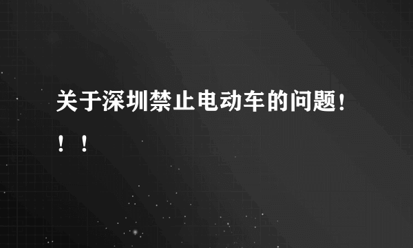 关于深圳禁止电动车的问题！！！