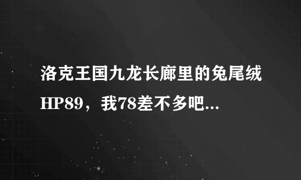 洛克王国九龙长廊里的兔尾绒HP89，我78差不多吧，为什么捉不了它呢？