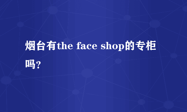 烟台有the face shop的专柜吗？