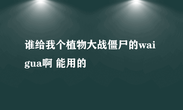 谁给我个植物大战僵尸的wai gua啊 能用的