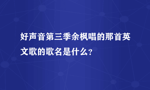 好声音第三季余枫唱的那首英文歌的歌名是什么？