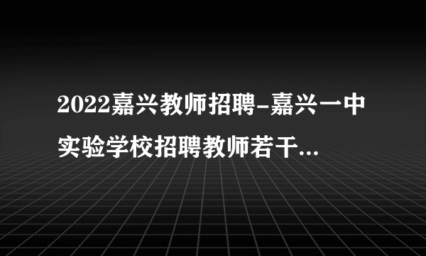 2022嘉兴教师招聘-嘉兴一中实验学校招聘教师若干人公告
