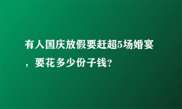 有人国庆放假要赶超5场婚宴，要花多少份子钱？