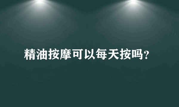 精油按摩可以每天按吗？