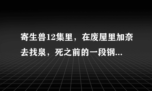 寄生兽12集里，在废屋里加奈去找泉，死之前的一段钢琴曲音乐叫什么？