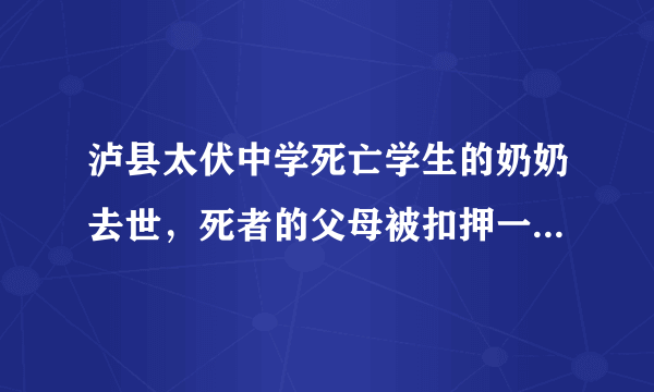 泸县太伏中学死亡学生的奶奶去世，死者的父母被扣押一直不见人是否真实？