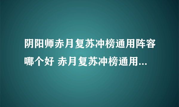 阴阳师赤月复苏冲榜通用阵容哪个好 赤月复苏冲榜通用阵容推荐