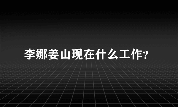 李娜姜山现在什么工作？