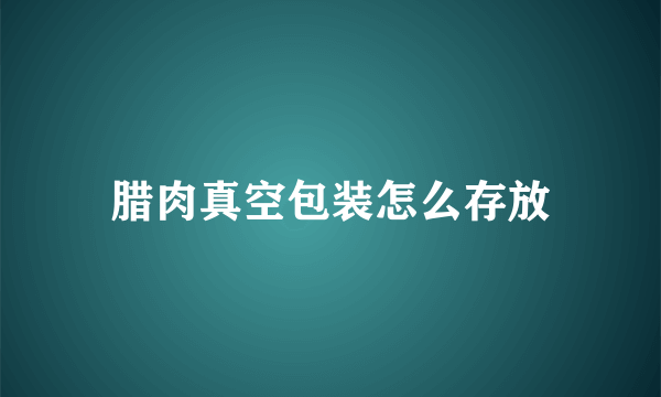 腊肉真空包装怎么存放