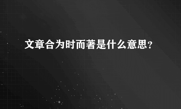 文章合为时而著是什么意思？