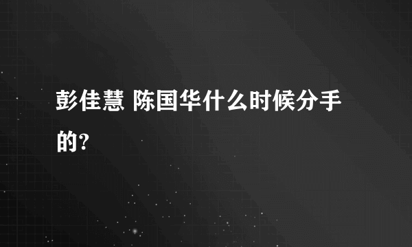 彭佳慧 陈国华什么时候分手的?