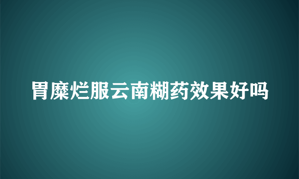 胃糜烂服云南糊药效果好吗