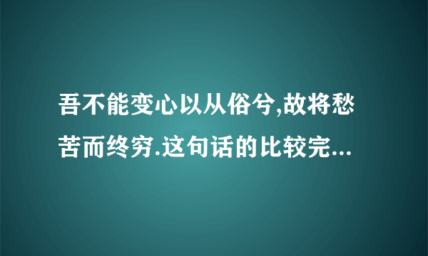 吾不能变心以从俗兮,故将愁苦而终穷.这句话的比较完整的解释与深刻的理解!急用!)