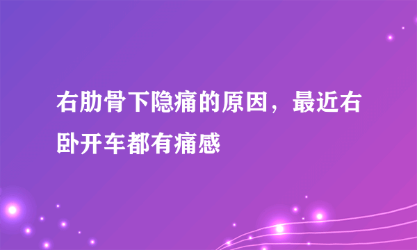 右肋骨下隐痛的原因，最近右卧开车都有痛感