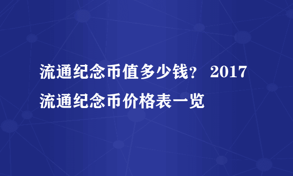 流通纪念币值多少钱？ 2017流通纪念币价格表一览