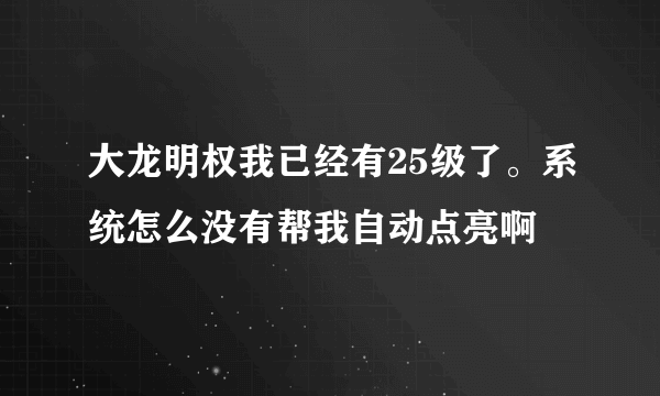 大龙明权我已经有25级了。系统怎么没有帮我自动点亮啊