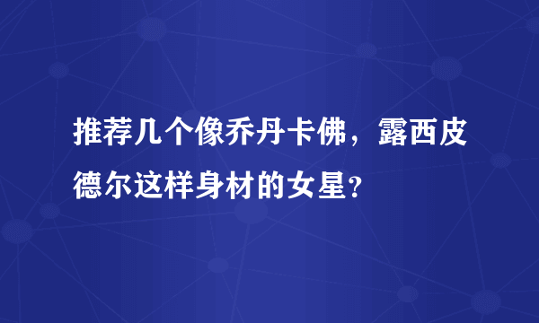 推荐几个像乔丹卡佛，露西皮德尔这样身材的女星？