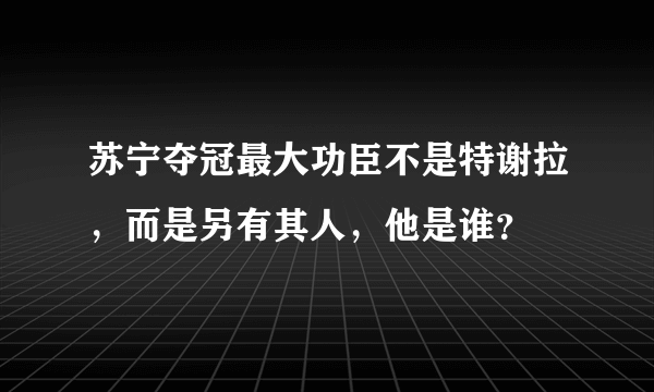 苏宁夺冠最大功臣不是特谢拉，而是另有其人，他是谁？