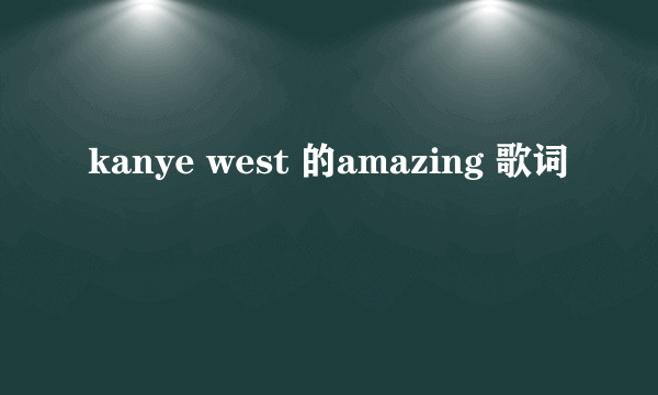 kanye west 的amazing 歌词