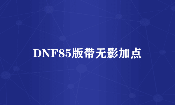 DNF85版带无影加点