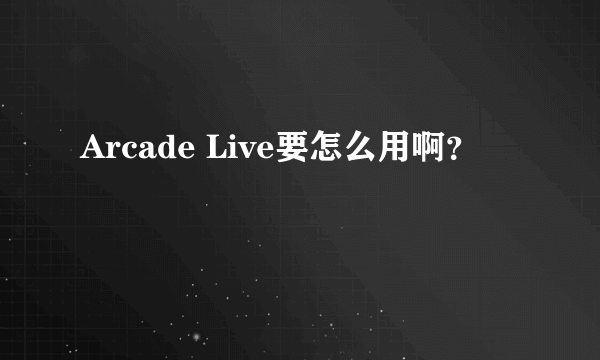 Arcade Live要怎么用啊？