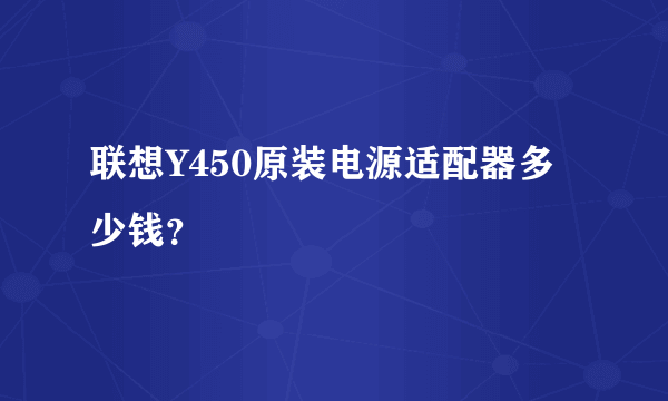 联想Y450原装电源适配器多少钱？