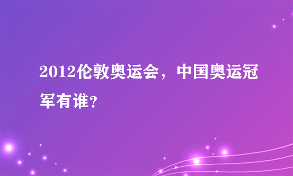 2012伦敦奥运会，中国奥运冠军有谁？