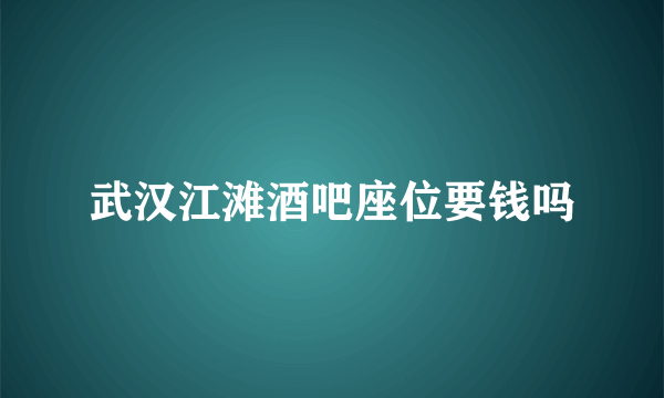 武汉江滩酒吧座位要钱吗