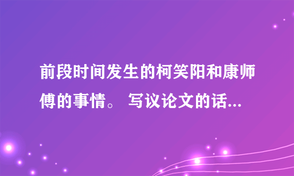 前段时间发生的柯笑阳和康师傅的事情。 写议论文的话用什么题目，举什么例子，还有持什么观点。