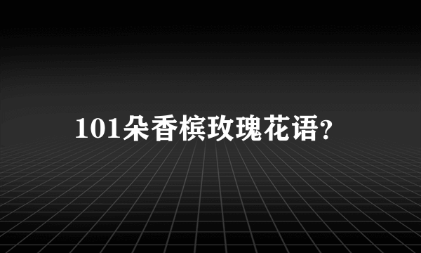 101朵香槟玫瑰花语？