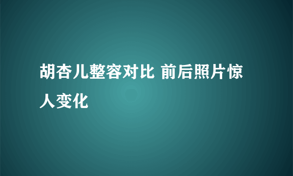 胡杏儿整容对比 前后照片惊人变化