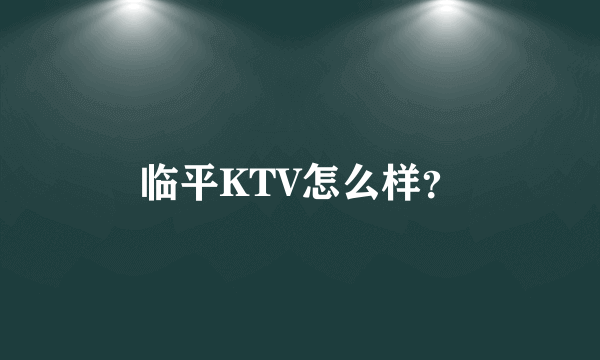 临平KTV怎么样？