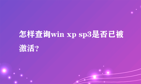 怎样查询win xp sp3是否已被激活？