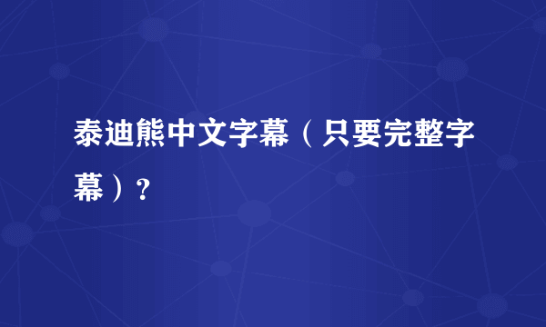 泰迪熊中文字幕（只要完整字幕）？