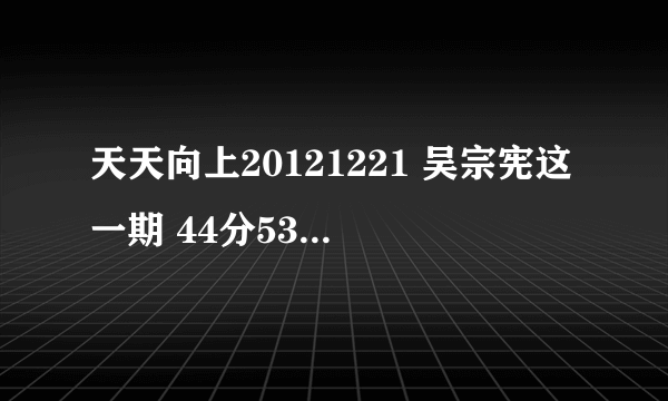 天天向上20121221 吴宗宪这一期 44分53秒的背景音乐是什么，很想知道