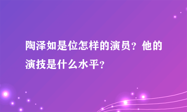 陶泽如是位怎样的演员？他的演技是什么水平？