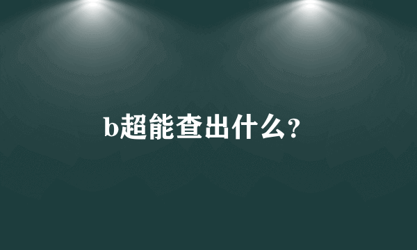 b超能查出什么？