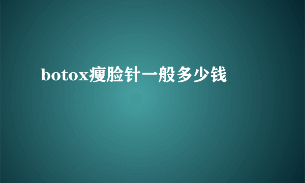 botox瘦脸针一般多少钱