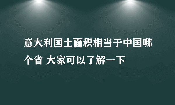 意大利国土面积相当于中国哪个省 大家可以了解一下