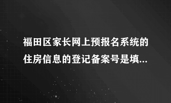 福田区家长网上预报名系统的住房信息的登记备案号是填房屋编码？