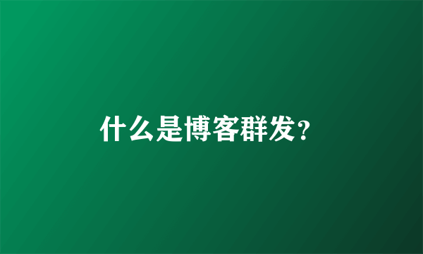 什么是博客群发？