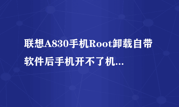 联想A830手机Root卸载自带软件后手机开不了机怎么办？