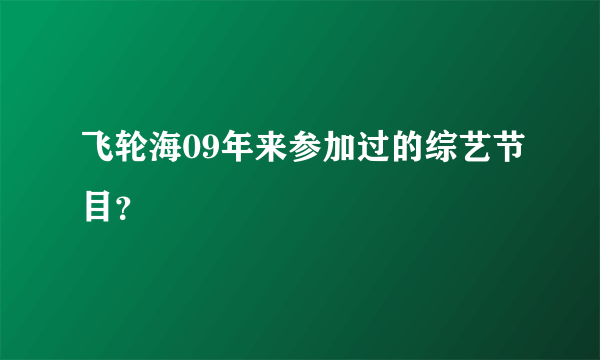 飞轮海09年来参加过的综艺节目？