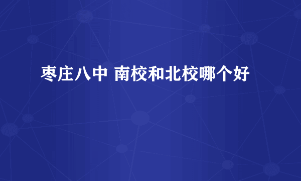 枣庄八中 南校和北校哪个好