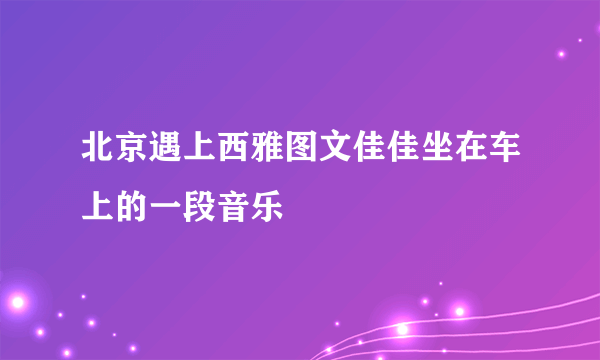 北京遇上西雅图文佳佳坐在车上的一段音乐