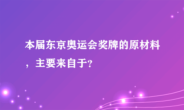 本届东京奥运会奖牌的原材料，主要来自于？