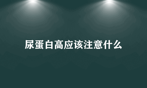 尿蛋白高应该注意什么